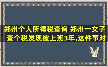 郑州个人所得税查询 郑州一女子查个税发现被上班3年,这件事对女子造成了哪些影响